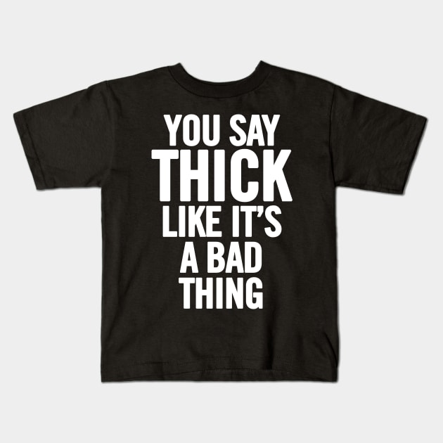 You Say Thick Like It's A Bad Thing Kids T-Shirt by sergiovarela